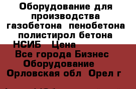 Оборудование для производства газобетона, пенобетона, полистирол бетона. НСИБ › Цена ­ 100 000 - Все города Бизнес » Оборудование   . Орловская обл.,Орел г.